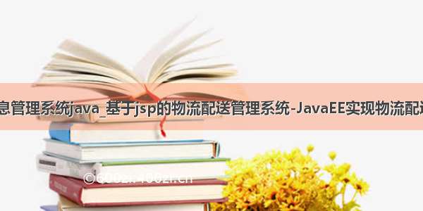 物流配送信息管理系统java_基于jsp的物流配送管理系统-JavaEE实现物流配送管理系统 -