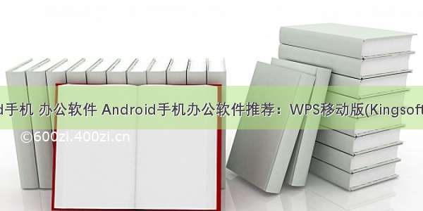 android手机 办公软件 Android手机办公软件推荐：WPS移动版(Kingsoft Office)