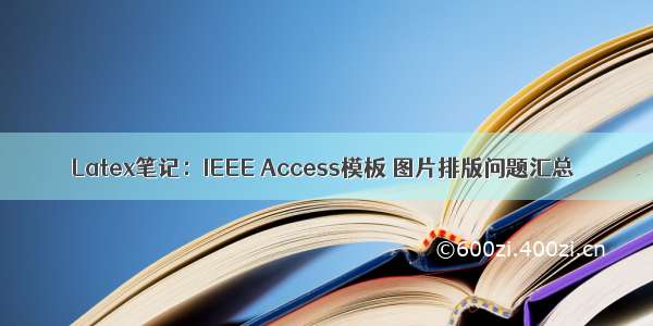 Latex笔记：IEEE Access模板 图片排版问题汇总