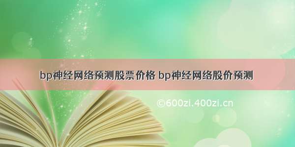 bp神经网络预测股票价格 bp神经网络股价预测