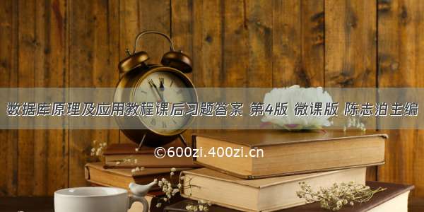 数据库原理及应用教程课后习题答案 第4版 微课版 陈志泊主编