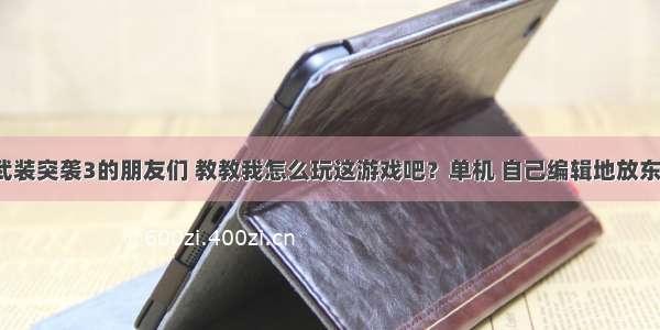 玩武装突袭3的朋友们 教教我怎么玩这游戏吧？单机 自己编辑地放东西。