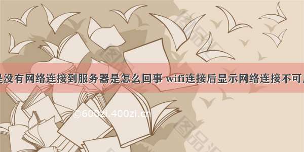 wifi显示但是没有网络连接到服务器是怎么回事 wifi连接后显示网络连接不可用怎么办？...