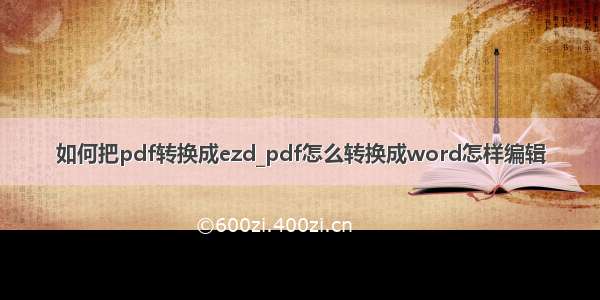 如何把pdf转换成ezd_pdf怎么转换成word怎样编辑