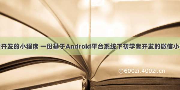 android开发的小程序 一份基于Android平台系统下初学者开发的微信小程序的新