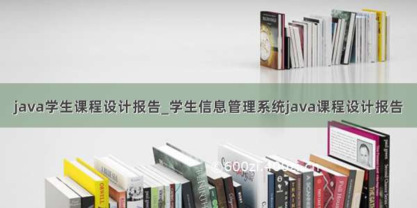 java学生课程设计报告_学生信息管理系统java课程设计报告