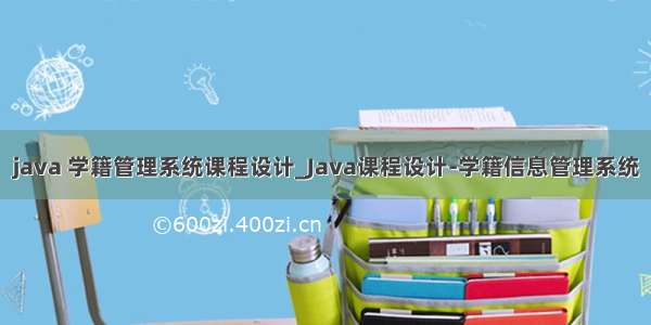 java 学籍管理系统课程设计_Java课程设计-学籍信息管理系统