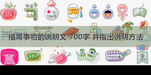 描写事物的说明文 700字 并指出说明方法