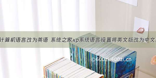 winxp计算机语言改为英语 系统之家xp系统语言设置将英文版改为中文的方法
