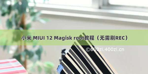 小米 MIUI 12 Magisk root教程（无需刷REC）