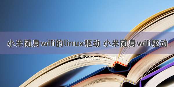 小米随身wifi的linux驱动 小米随身wifi驱动