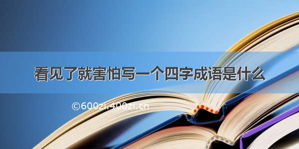 看见了就害怕写一个四字成语是什么