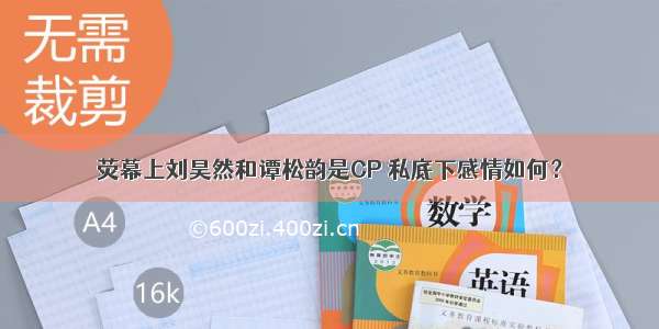 荧幕上刘昊然和谭松韵是CP 私底下感情如何？