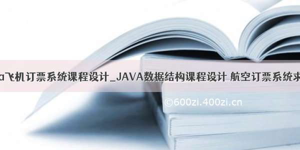 java飞机订票系统课程设计_JAVA数据结构课程设计 航空订票系统求助