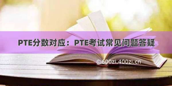 PTE分数对应：PTE考试常见问题答疑