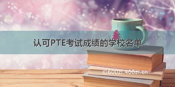 认可PTE考试成绩的学校名单