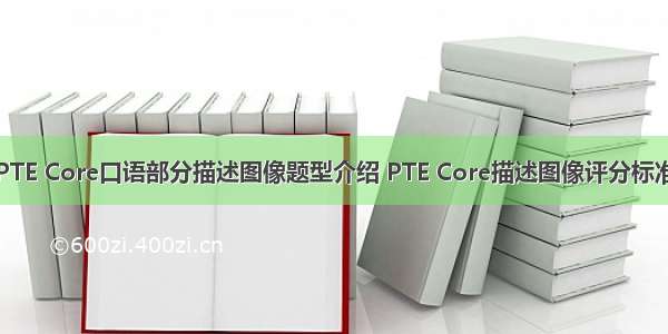 PTE Core口语部分描述图像题型介绍 PTE Core描述图像评分标准