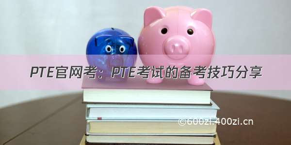 PTE官网考：PTE考试的备考技巧分享