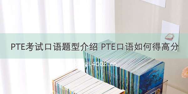 PTE考试口语题型介绍 PTE口语如何得高分