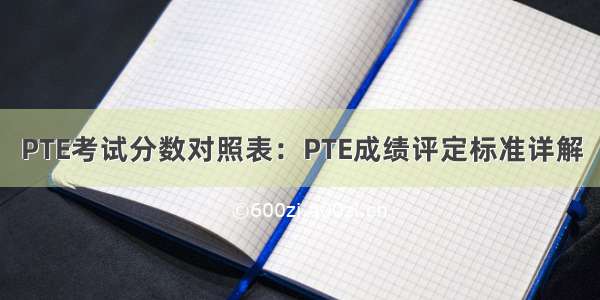 PTE考试分数对照表：PTE成绩评定标准详解