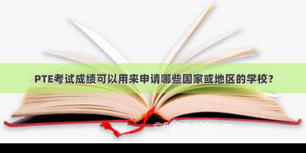 PTE考试成绩可以用来申请哪些国家或地区的学校？