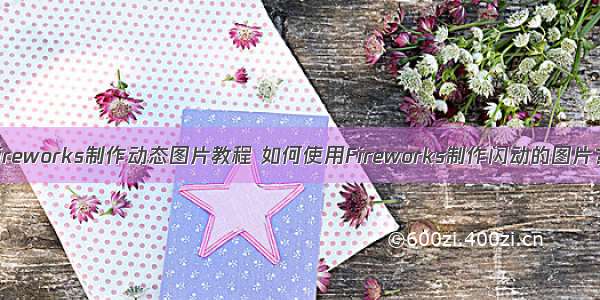 Fireworks制作动态图片教程 如何使用Fireworks制作闪动的图片？