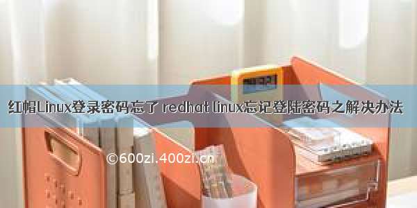 红帽Linux登录密码忘了 redhat linux忘记登陆密码之解决办法