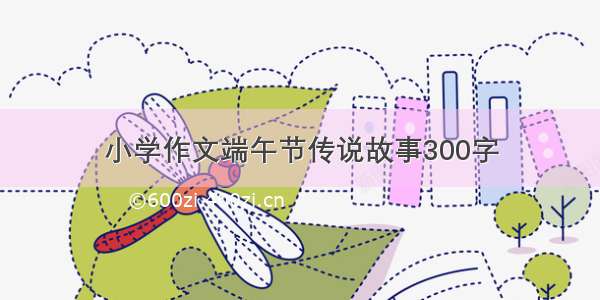 小学作文端午节传说故事300字