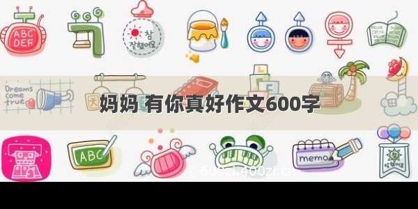 妈妈 有你真好作文600字