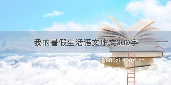 我的暑假生活语文作文300字