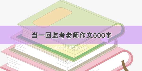 当一回监考老师作文600字