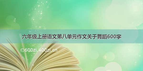 六年级上册语文第八单元作文关于舞蹈600字