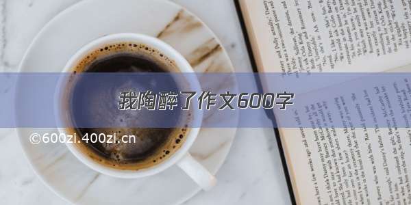 我陶醉了作文600字