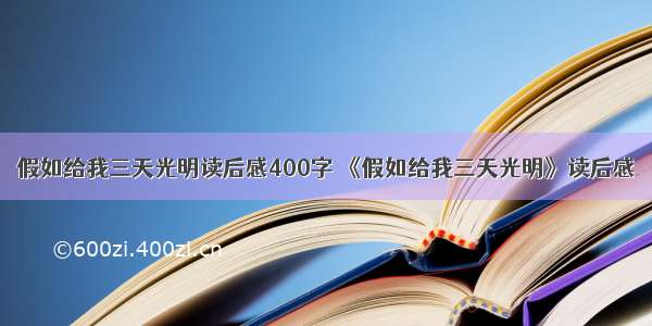 假如给我三天光明读后感400字 《假如给我三天光明》读后感