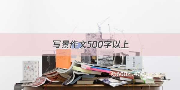 写景作文500字以上