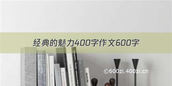 经典的魅力400字作文600字