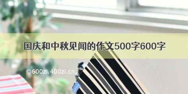 国庆和中秋见闻的作文500字600字