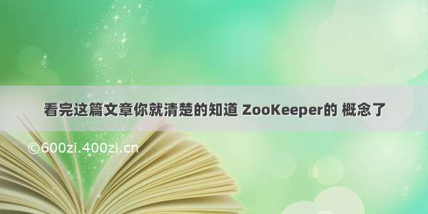 看完这篇文章你就清楚的知道 ZooKeeper的 概念了