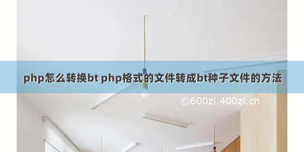 php怎么转换bt php格式的文件转成bt种子文件的方法