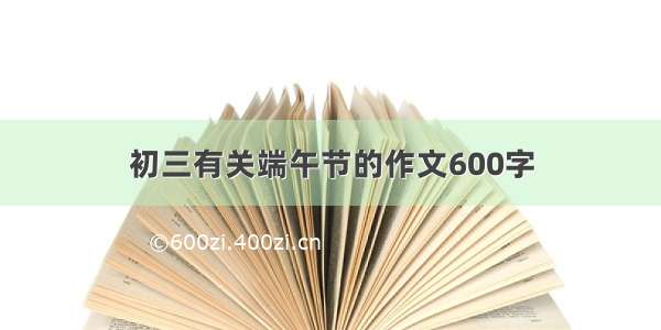 初三有关端午节的作文600字