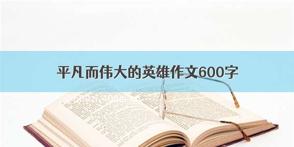 平凡而伟大的英雄作文600字