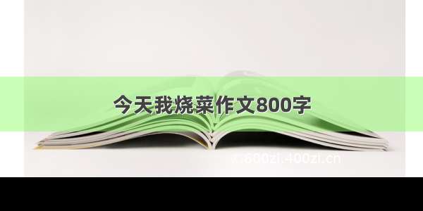 今天我烧菜作文800字