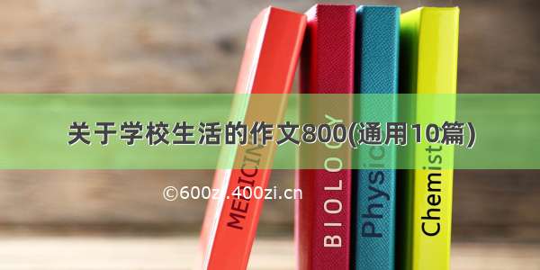 关于学校生活的作文800(通用10篇)