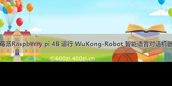 树莓派Raspberry pi 4B 运行 WuKong-Robot 智能语音对话机器人