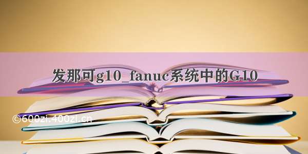 发那可g10_fanuc系统中的G10