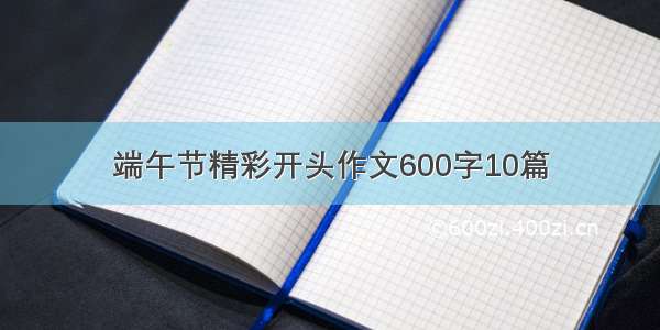 端午节精彩开头作文600字10篇