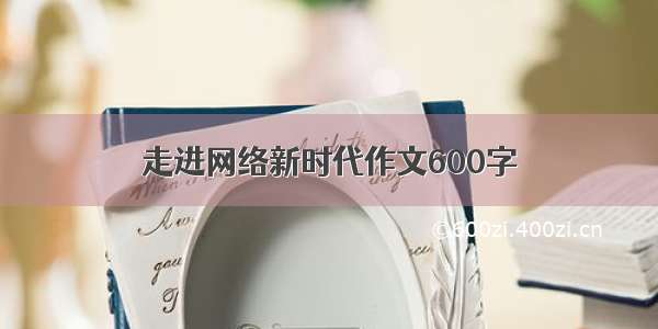 走进网络新时代作文600字