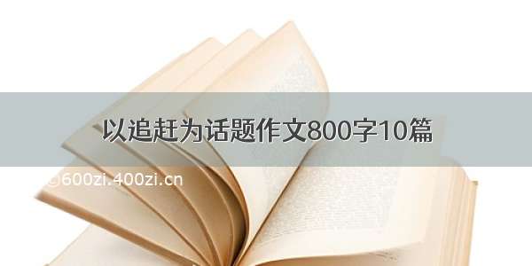 以追赶为话题作文800字10篇