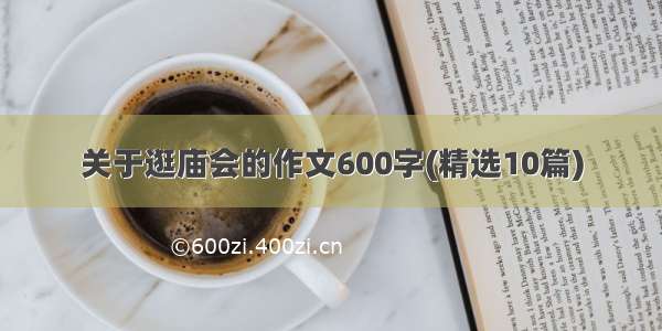 关于逛庙会的作文600字(精选10篇)