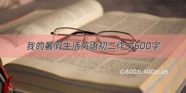 我的暑假生活英语初二作文600字